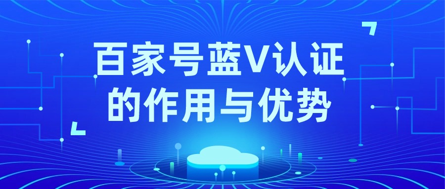 百度企业百家号蓝v认证有什么作用与优势？