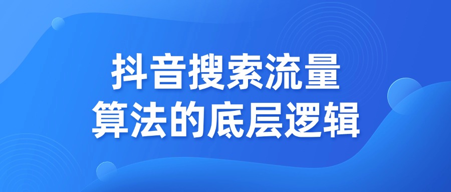 抖音搜索流量算法的底层逻辑，企业主一定要知道!