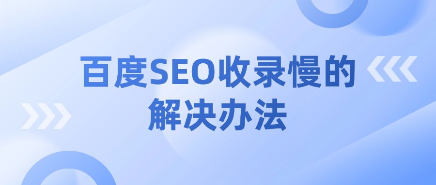 百度SEO收录慢、排名不稳该怎么解决？这些方法可以试试