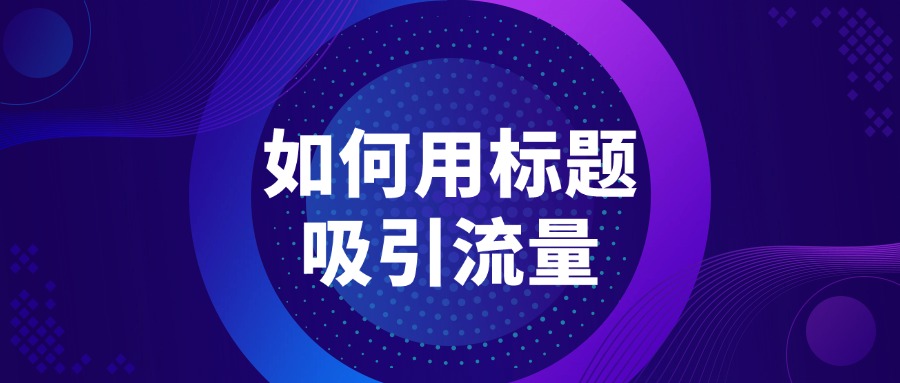 抖音新手必看：如何用标题吸引流量？