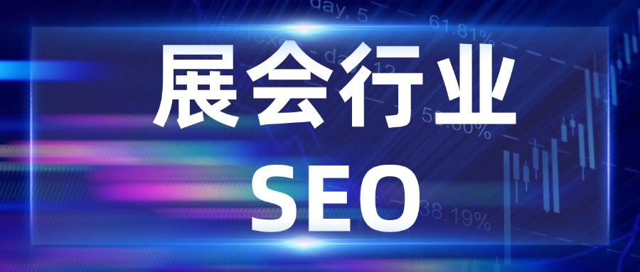 展会行业为什么非常适合做SEO优化内容布局？