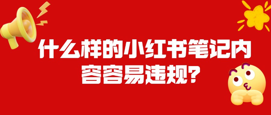 什么样的小红书笔记内容容易违规？