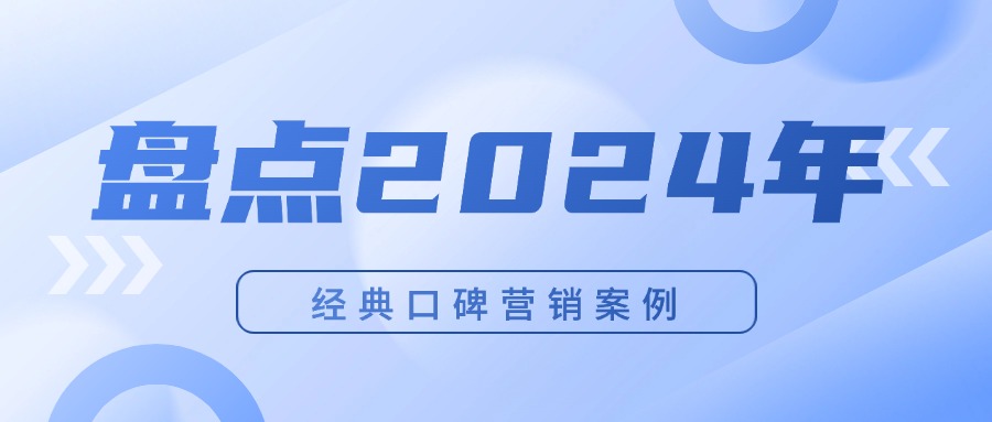 【内容营销】盘点2024年经典口碑营销案例