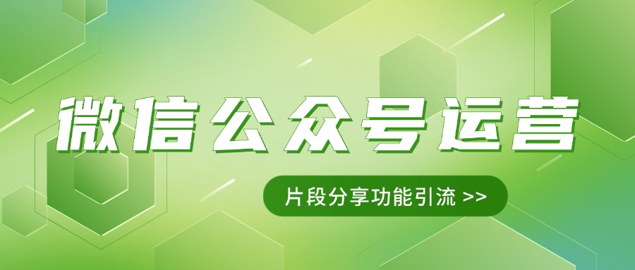 微信公众号运营|怎么使用片段分享功能引流？