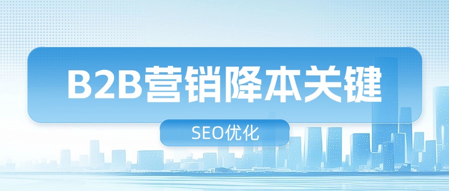 别再盲目烧钱了,SEO优化才是B2B营销降本的关键!